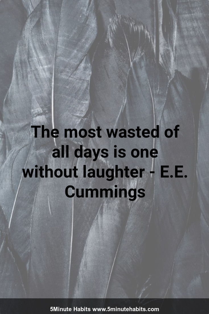 The most wasted of all days is one without laughter - E.E. Cummings